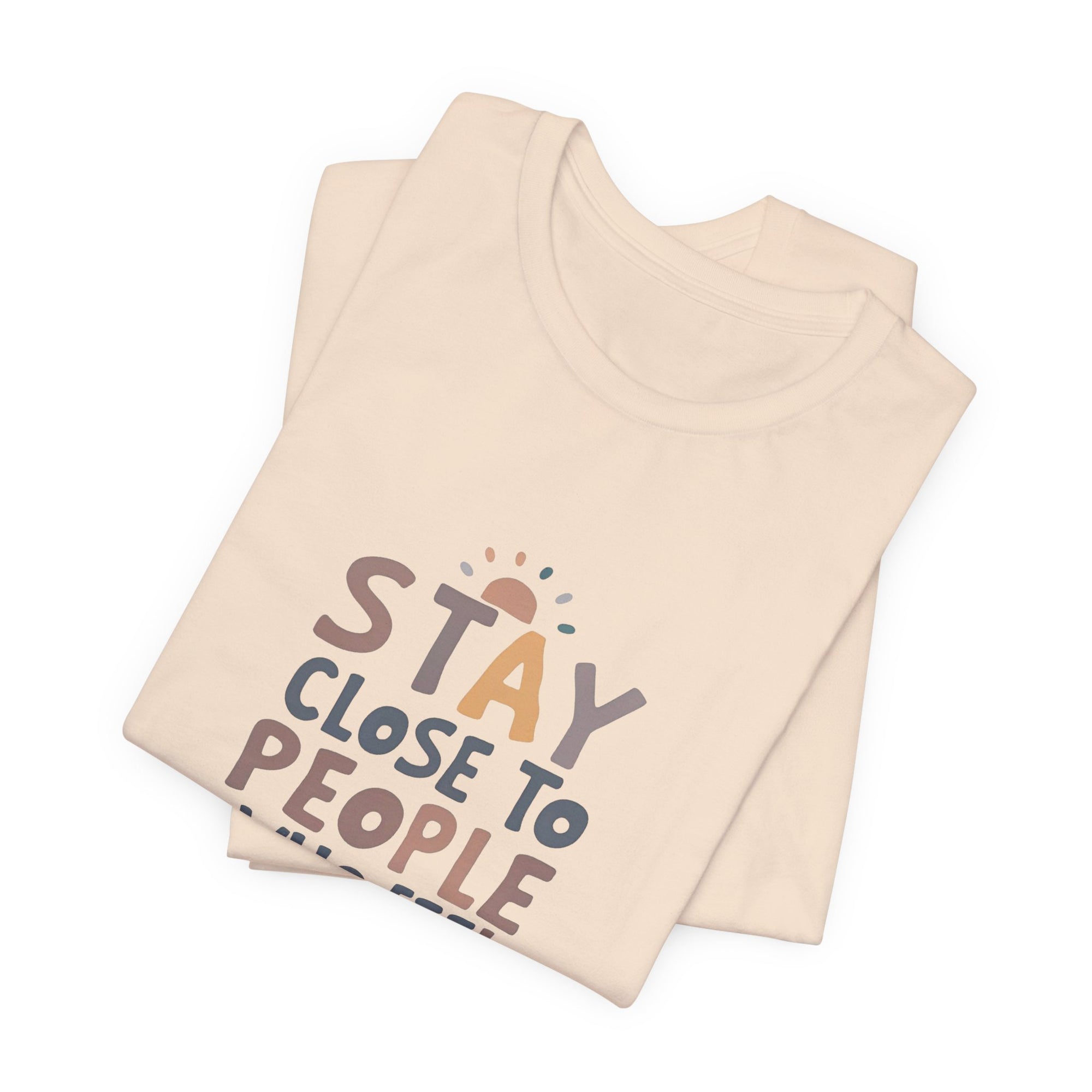Stay Close to People Who Feel Like Sunshine T-Shirt