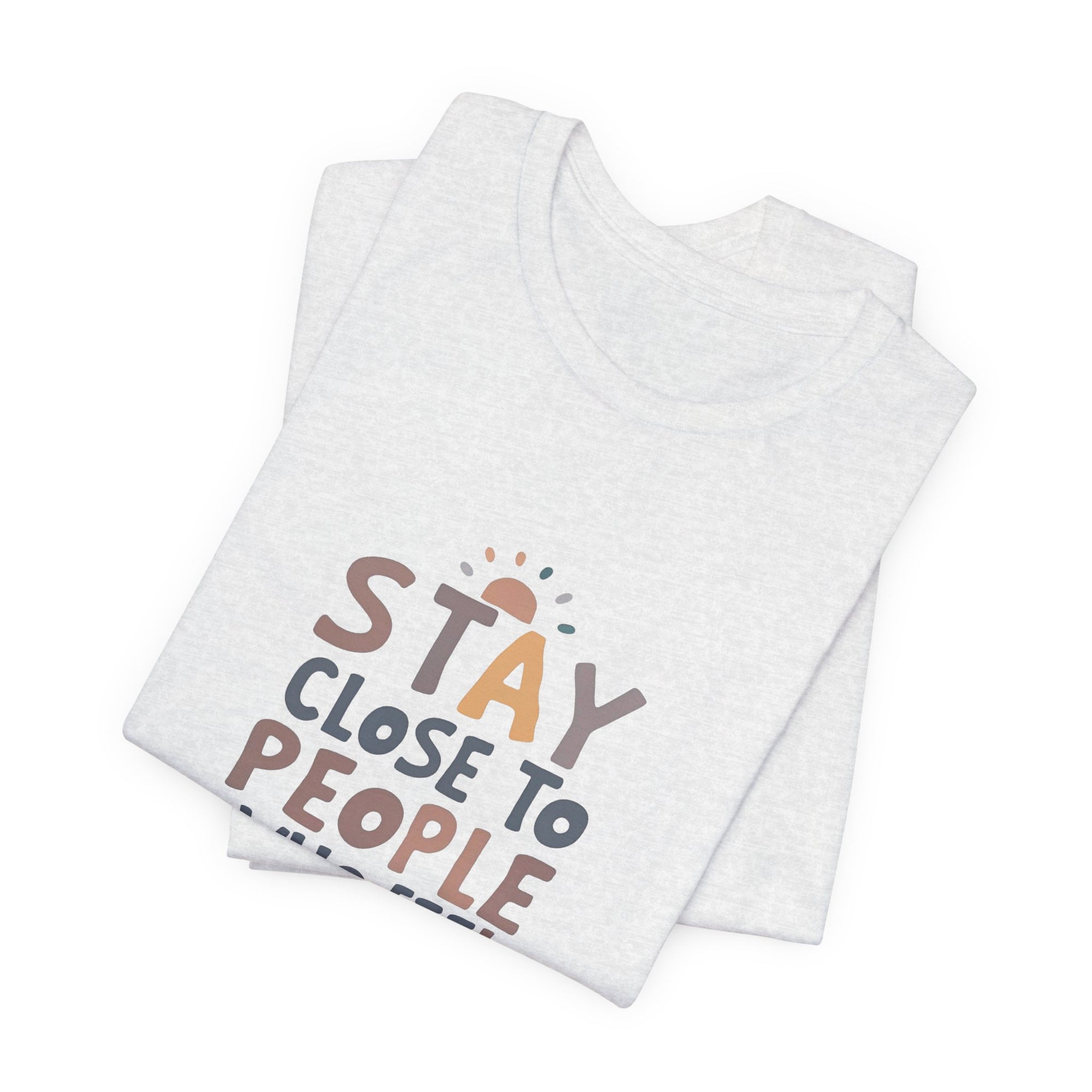 Stay Close to People Who Feel Like Sunshine T-Shirt