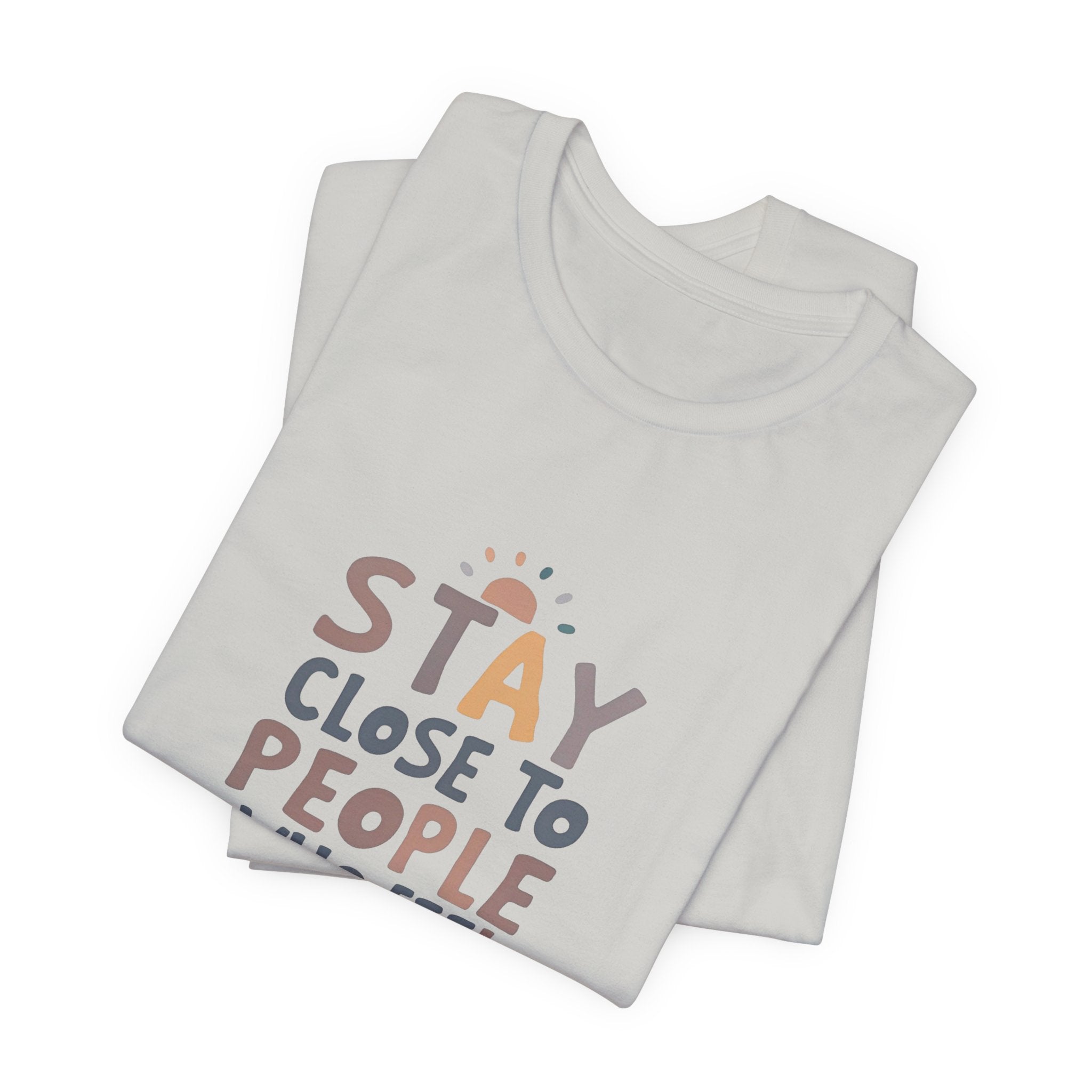 Stay Close to People Who Feel Like Sunshine T-Shirt