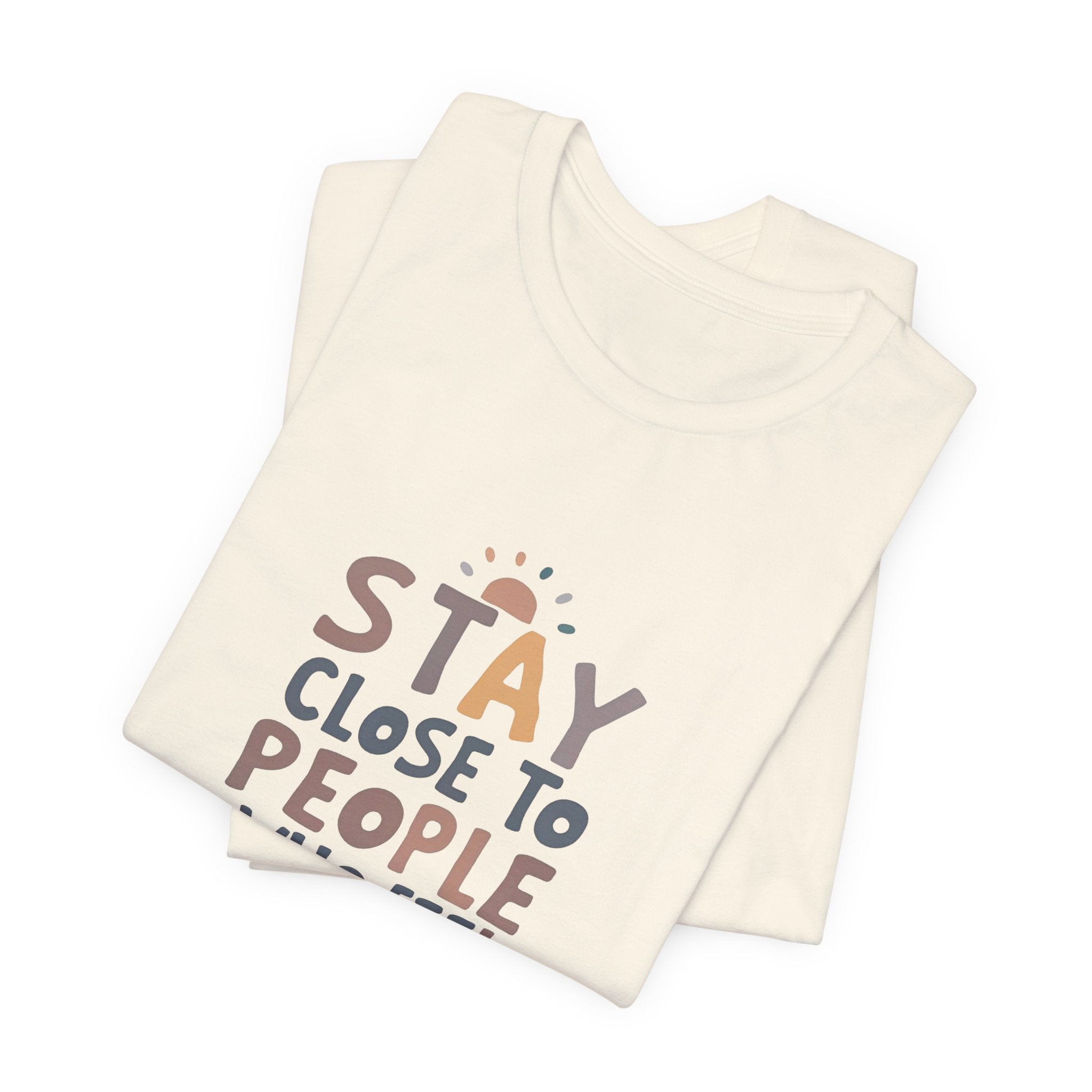 Stay Close to People Who Feel Like Sunshine T-Shirt