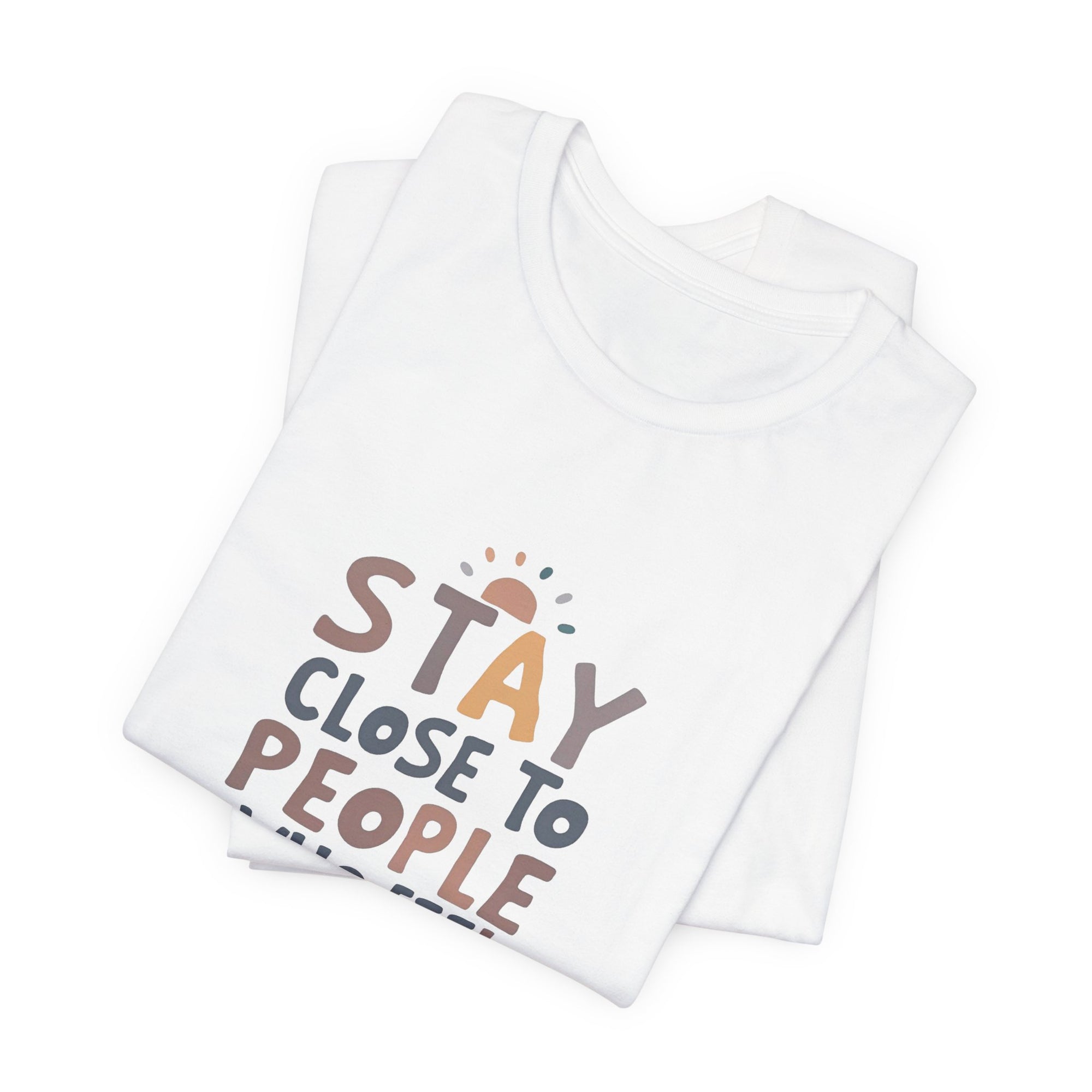 Stay Close to People Who Feel Like Sunshine T-Shirt